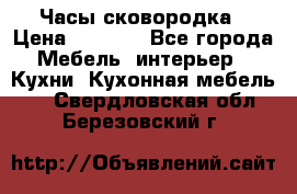 Часы-сковородка › Цена ­ 2 500 - Все города Мебель, интерьер » Кухни. Кухонная мебель   . Свердловская обл.,Березовский г.